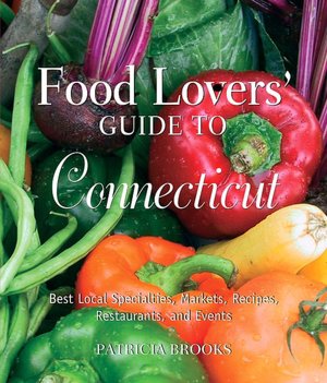 Food Lover's Guide to Connecticut: Best Local Specialties, Markets, Recipes, Restaurants, and Events