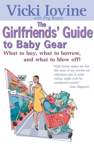 The Girlfriends' Guide to Baby Gear: What to Buy, What to Borrow, and What to Blow Off!