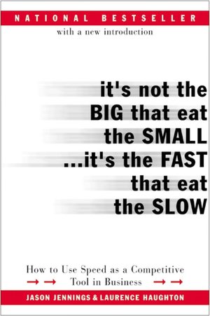 It's Not the Big That Eat the Small... It's the Fast That Eat the Slow: How to Use Speed as a Competitive Tool in Business