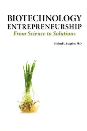Biotechnology Entrepreneurship From Science To Solutions -- Start-Up, Company Formation And Organization, Team, Intellectual Property, Financing, Partnering, Licensing And Technology Transfer, Regulatory Affairs, Reimbursement, Exit