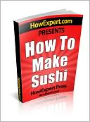 download How To Make Sushi - Your Step-By-Step Guide To Making Sushi book