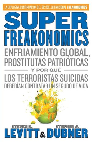 Free e textbook downloads SuperFreakonomics: Enfriamiento global, prostitutas patrioticas y por que los terroristas suicidas deberian contratar un seguro de vida by Steven D. Levitt, Stephen J. Dubner