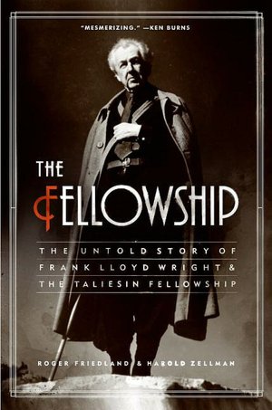 Fellowship: The Untold Story of Frank Lloyd Wright and the Taliesin Fellowship
