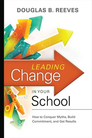 Leading Change in Your School: How to Conquer Myths, Build Commitment, and Get Results