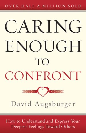 Caring Enough to Confront: How to Understand and Express Your Deepest Feelings Towards Others