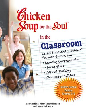 Chicken Soup for the Soul in the Classroom: Middle School Edition: Lesson Plans and Students' Favorite Stories for Reading Comprehension, Writing Skills, Critical Thinking, Character Building