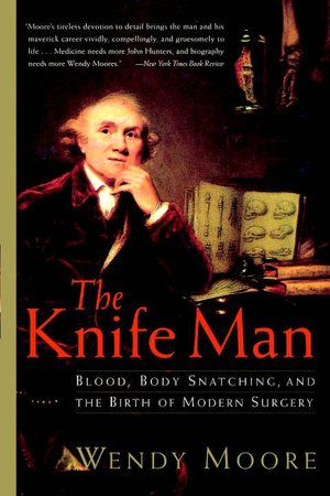 The Knife Man: Blood, Body Snatching, and the Birth of Modern Surgery