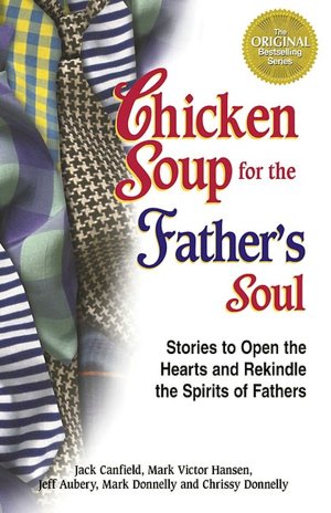 Chicken Soup for the Father's Soul: 101 Stories to Open the Hearts and Rekindle the Spirits of Fathers