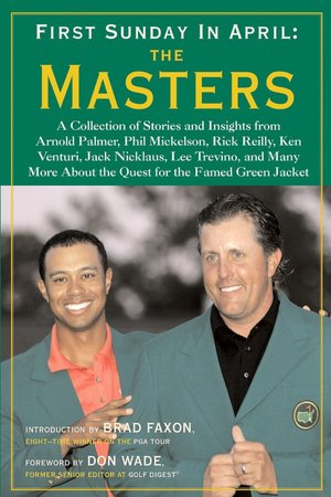 First Sunday in April: The Masters: A Collection of Stories and Insights from Arnold Palmer, Phil Mickelson, Rick Reilly, Ken Venturi, Jack Nicklaus, Lee Trevino, and Many More About the Quest for the Famed Green Jacket