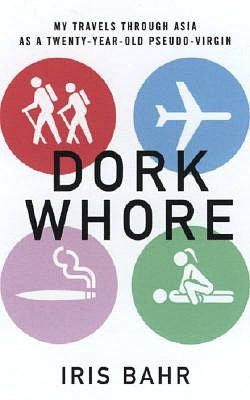 Dork Whore: My Travels through Asia as a Twenty-Year-Old Pseudo-Virgin