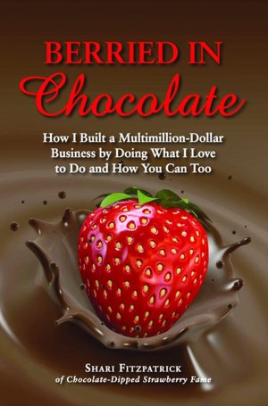 Berried in Chocolate: How I Built a Multimillion-Dollar Business by Doing What I Love to Do and How You Can Too