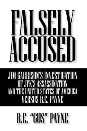 Falsely Accused: Jim Garrison's Investigation of JFK's Assassination and the United States of America Versus R. E. Payne