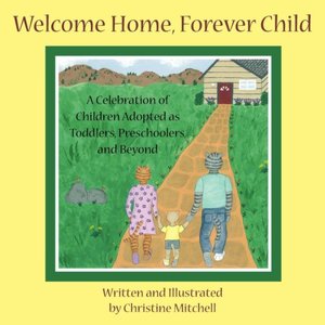 Welcome Home, Forever Child: A Celebration of Children Adopted As Toddlers, Preschoolers, and Beyond