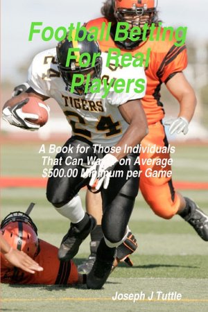 Football Betting for Real Players: A Book for Those Individuals That Can Wager on Average $500. 00 Minimum per Game