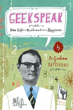 Geekspeak: A Guide to Answering the Unanswerable, Making Sense of the Insensible, and Solving the Unsolvable