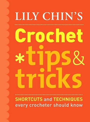 Lily Chin's Crochet Tips & Tricks: Shortcuts and Techniques Every Crocheter Should Know