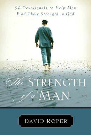 The Strength of a Man: 50 Devotionals to Help Men Find Their Strength in God