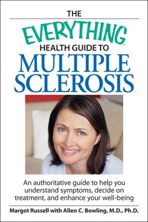 The Everything Health Guide to Multiple Sclerosis: An authoritative guide to help you understand symptoms, decide on treatment, and enhance your well-being