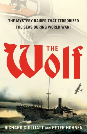 The Wolf: How One German Raider Terrorized the Allies in the Most Epic Voyage of WWI