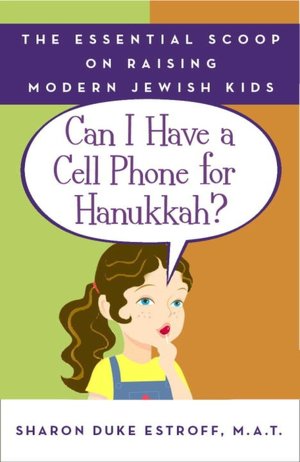 Can I Have a Cell Phone for Hanukkah?: The Essential Scoop on Raising Modern Jewish Kids