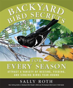 Backyard Bird Secrets for Every Season: Attract a Variety of Nesting, Feeding, and Singing Birds Year-Round