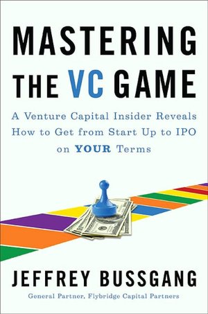 Mastering the VC Game: A Venture Capital Insider Reveals How to Get from Start-up to IPO on Your Terms