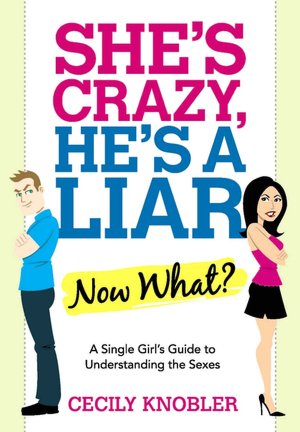 She's Crazy, He's a Liar--Now What?: A Single Girl's Guide to Understanding the Sexes