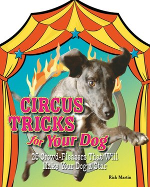 Circus Tricks for Your Dog: 25 Crowd-Pleasers That Will Make Your Dog a Star