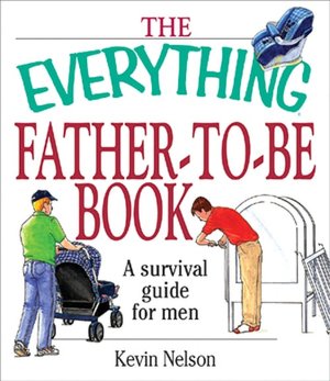 The Everything Father-To-Be Book: A Survival Guide for Men
