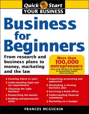 Business for Beginners: From Research and Business Plans to Money, Marketing, and the Law