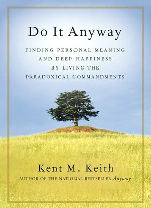 Do It Anyway: Finding Personal Meaning and Deep Happiness by Living the Paradoxical Commandments