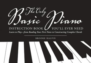 The Only Basic Piano Instruction Book You'll Ever Need: Learn to Play--from Reading Your First Notes to Constructing Complex Cords