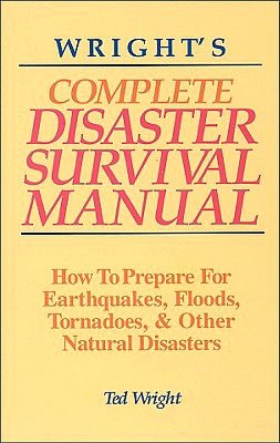 Wright's Complete Disaster Survival Manual: How to Prepare for Earthquakes, Floods, Tornadoes, & Other Natural Disasters