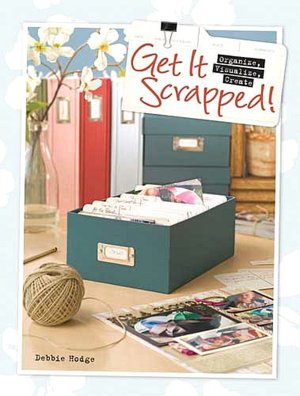 Get It Scrapped!: Organize, Visualize, Create