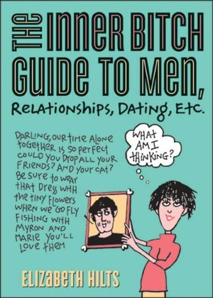 Inner Bitch Guide to Men, Relationships, Dating, Etc.
