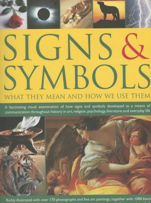 Signs and Symbols: What They Mean and How We Use Them: A Fascinating Visual Examination of How Signs and Symbols Developed as a Means of Communication Throughout History in Art, Religion, Psychology, Literature and Everyday Life