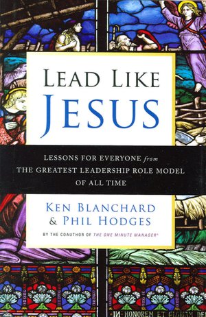 Lead Like Jesus: Lessons for Everyone from the Greatest Leadership Role Model of All Time