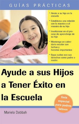 Ayude a su Hijo a Tener Exito en la Escuela Guia Especial para Padres Latinos: How to Help Your Child be Successful in School (A Special Guide for Latino Parents)