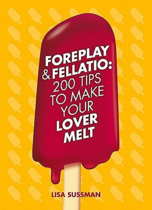 Foreplay & Fellatio: 200 Tips to Make Your Lover Melt