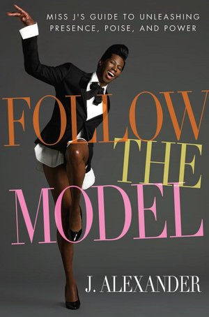 Follow the Model: Miss J's Guide to Unleashing Presence, Poise, and Power