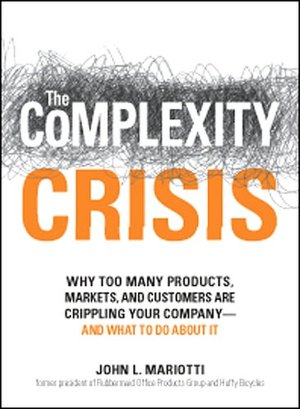 The Complexity Crisis: Why Too Many Products, Markets, and Customers Are Crippling Your Company--and What to Do about It