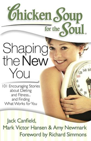 Chicken Soup for the Soul: Shaping the New You: 101 Encouraging Stories about Dieting and Fitness...and Finding What Works for You