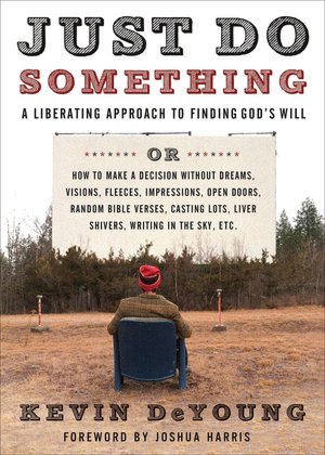 Just Do Something: A Liberating Approach to Finding God's Will or How to Make a Decision Without Dreams, Visions, Fleeces, Impressions, Open Doors, Random Bible Verses, Casting Lots, Liver Shivers, Writing in the Sky, etc.