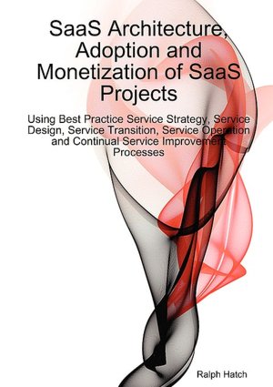 Saas Architecture, Adoption And Monetization Of Saas Projects Using Best Practice Service Strategy, Service Design, Service Transition, Service Operation And Continual Service Improvement Processes