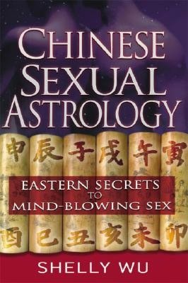 Chinese Sexual Astrology: Eastern Secrets to Mind-Blowing Sex