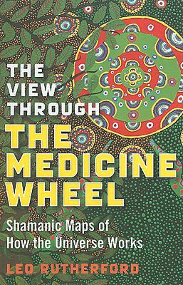 View Through the Medicine Wheel: Shamanic Maps of How the Universe Works