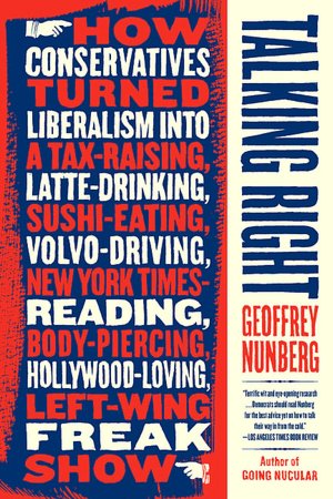 Talking Right: The Politics of Language--how the Right Turned Liberalism into a Tax-Raising, Latte-Drinking, Sushi-Eating, Volvo-Driving, New York Times Reading, Body-Piercing, Hollywood-Loving, Left-Wing Freak Show