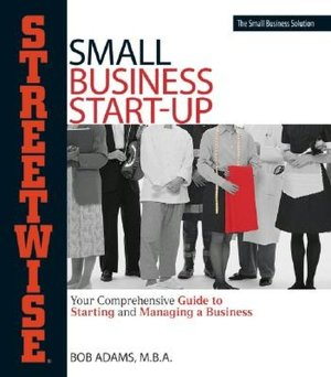 Adams Streetwise Small Business Start-Up: Your Comprehensive Guide to Starting and Managing a Business