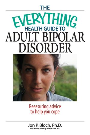 The Everything Health Guide To Adult Bipolar Disorder: Reassuring Advice to Help You Cope