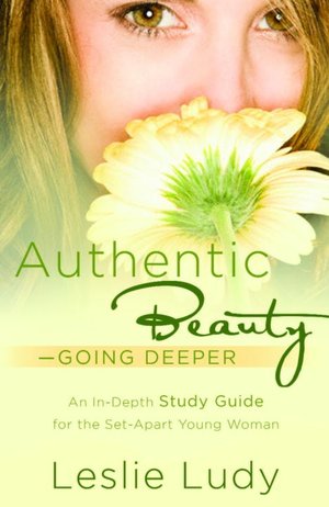 Authentic Beauty - Going Deeper: An In-depth Study Guide for the Set-Apart Young Woman